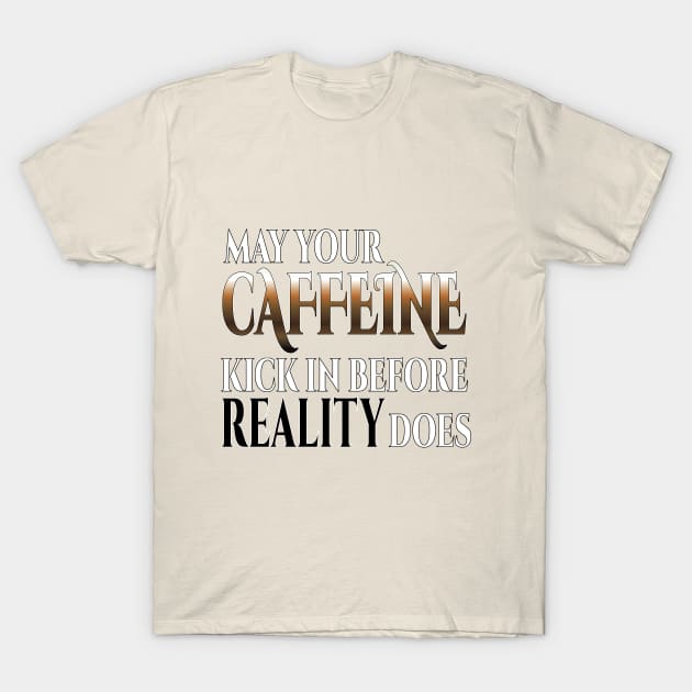 May Your Caffeine Kick In Before Reality Does T-Shirt by Harlake